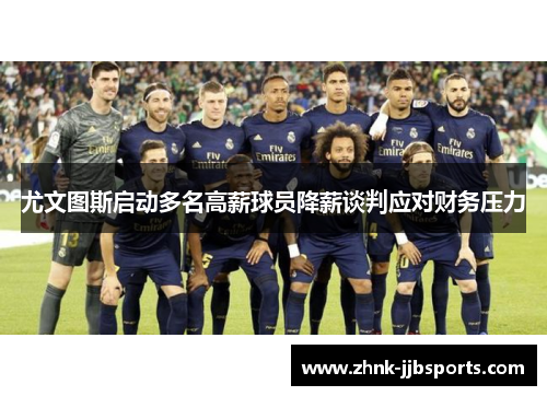 尤文图斯启动多名高薪球员降薪谈判应对财务压力 尤文图斯启动多名高薪球员降薪谈判应对财务压力
