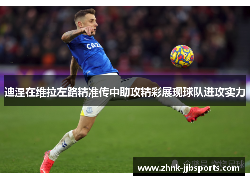 迪涅在维拉左路精准传中助攻精彩展现球队进攻实力 迪涅在维拉左路精准传中助攻精彩展现球队进攻实力
